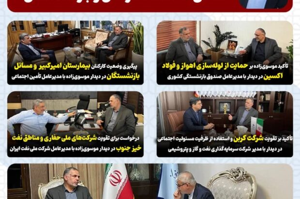 پیگیری های موسوی‌زاده در دیدارهای اخیر؛از حمایت صنایع خوزستان تا حل مشکلات کارکنان و بازنشستگان